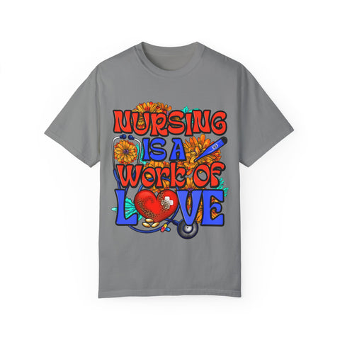 Nursing is a Work of Love T-Shirt | Unisex Garment-Dyed Tee for Healthcare Heroes | Perfect Nursing Gift