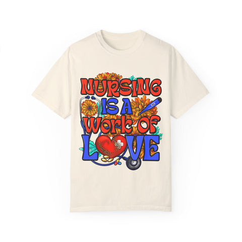 Nursing is a Work of Love T-Shirt | Unisex Garment-Dyed Tee for Healthcare Heroes | Perfect Nursing Gift