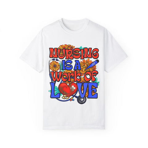 Nursing is a Work of Love T-Shirt | Unisex Garment-Dyed Tee for Healthcare Heroes | Perfect Nursing Gift